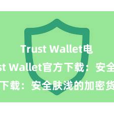 Trust Wallet电脑版 Trust Wallet官方下载：安全肤浅的加密货币钱包